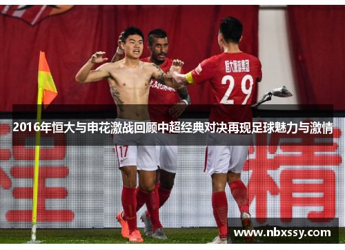 2016年恒大与申花激战回顾中超经典对决再现足球魅力与激情
