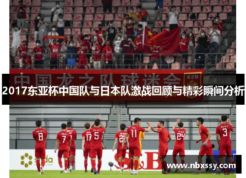 2017东亚杯中国队与日本队激战回顾与精彩瞬间分析