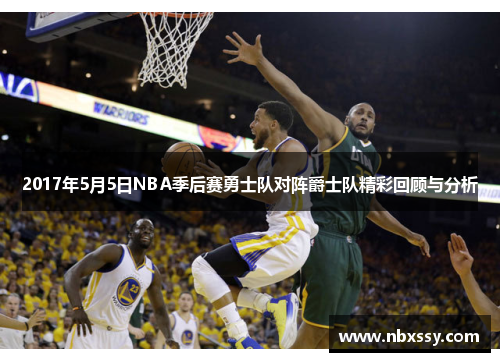 2017年5月5日NBA季后赛勇士队对阵爵士队精彩回顾与分析