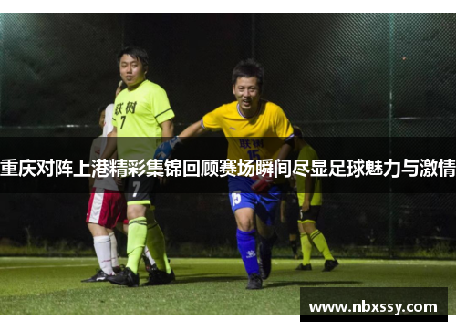 重庆对阵上港精彩集锦回顾赛场瞬间尽显足球魅力与激情