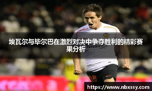 埃瓦尔与毕尔巴在激烈对决中争夺胜利的精彩赛果分析