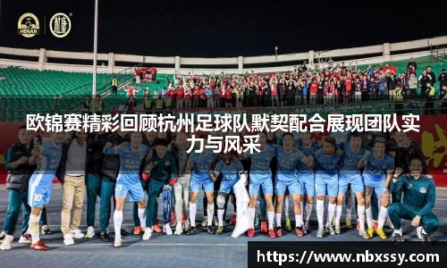 欧锦赛精彩回顾杭州足球队默契配合展现团队实力与风采