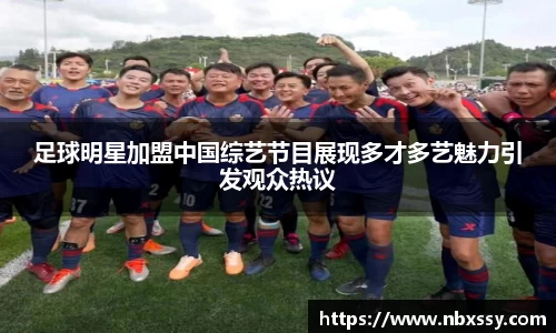足球明星加盟中国综艺节目展现多才多艺魅力引发观众热议