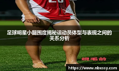 足球明星小腿围度揭秘运动员体型与表现之间的关系分析