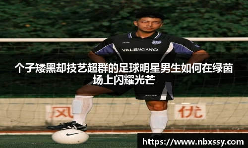个子矮黑却技艺超群的足球明星男生如何在绿茵场上闪耀光芒